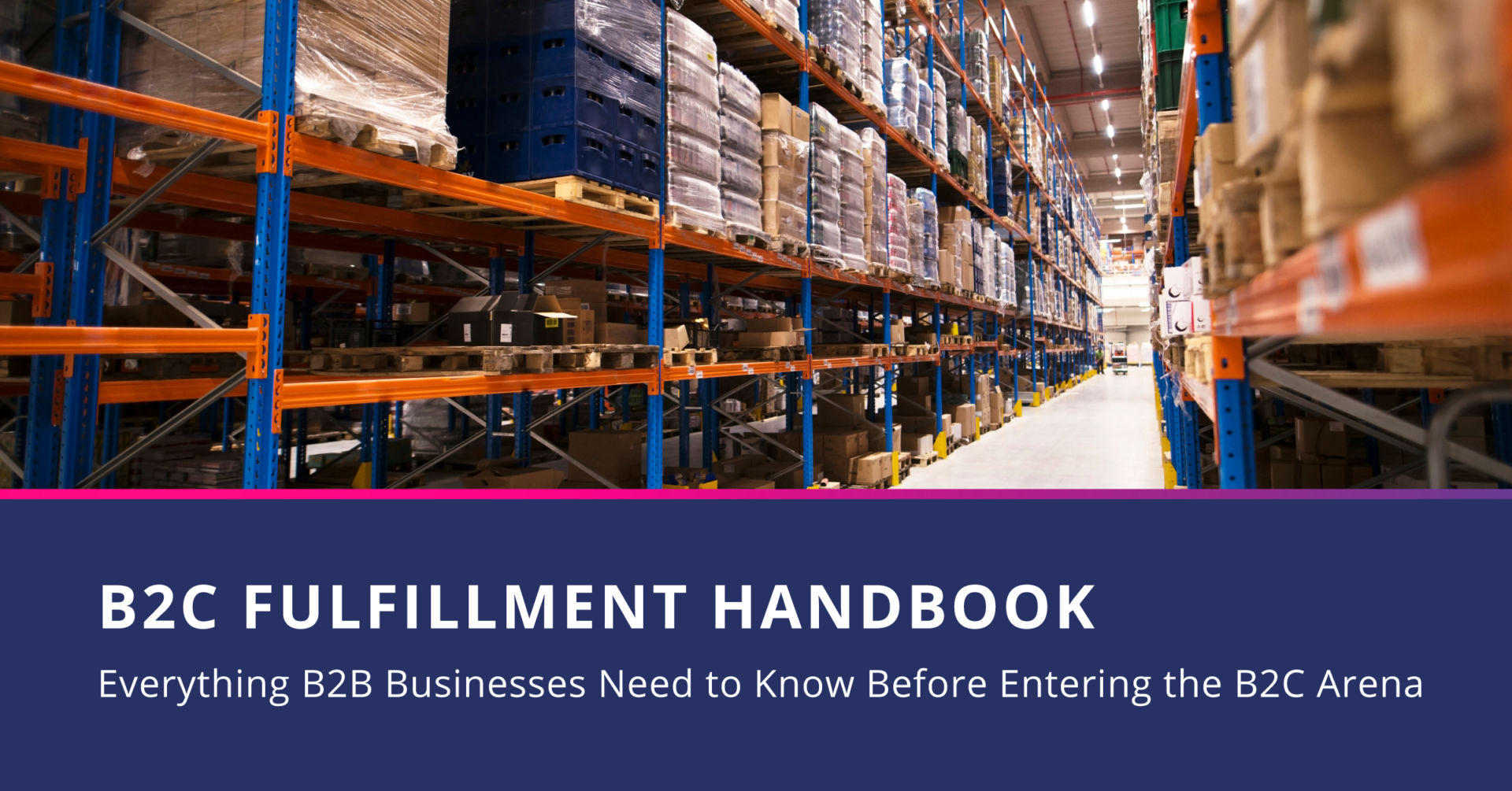 B2C Fulfillment Handbook: Everything B2B Businesses Need to Know Before Entering the B2C Arena