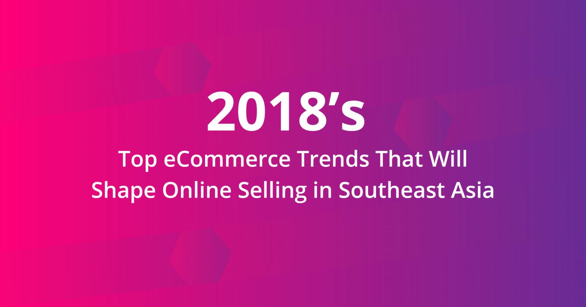2018’s Top E-commerce Trends That Will Shape Online Selling in Southeast Asia